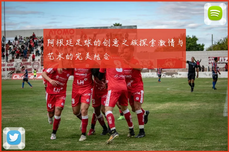 阿根廷足球的创意之旅探索激情与艺术的完美结合