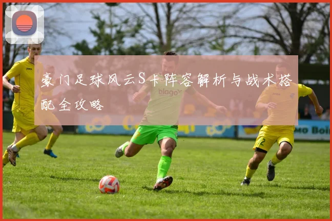 豪门足球风云S卡阵容解析与战术搭配全攻略