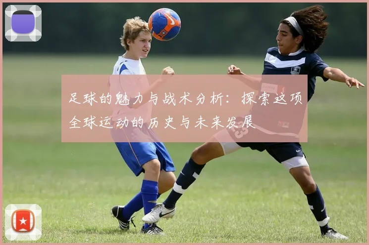 足球的魅力与战术分析：探索这项全球运动的历史与未来发展