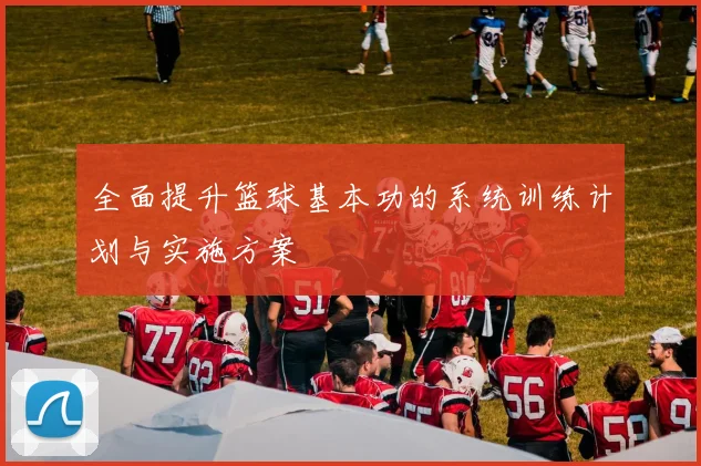 全面提升篮球基本功的系统训练计划与实施方案