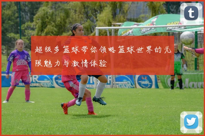 超级多篮球带你领略篮球世界的无限魅力与激情体验