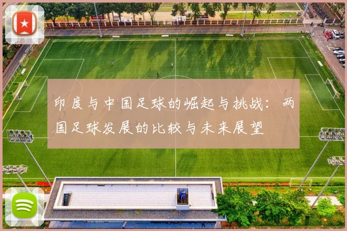 印度与中国足球的崛起与挑战：两国足球发展的比较与未来展望