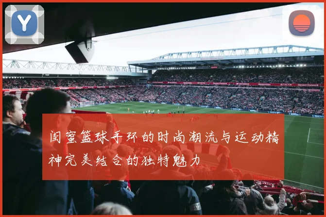 闺蜜篮球手环的时尚潮流与运动精神完美结合的独特魅力