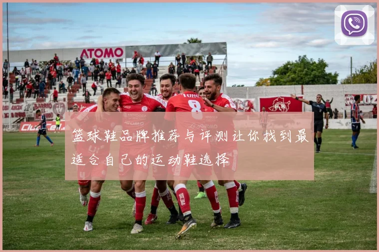 篮球鞋品牌推荐与评测让你找到最适合自己的运动鞋选择