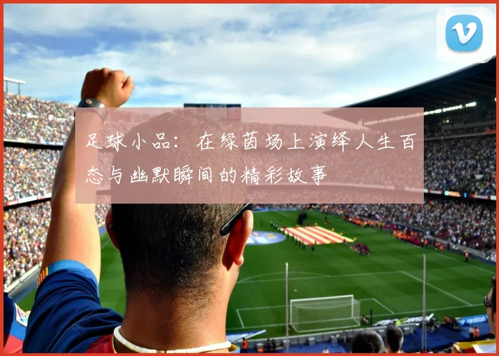 足球小品：在绿茵场上演绎人生百态与幽默瞬间的精彩故事