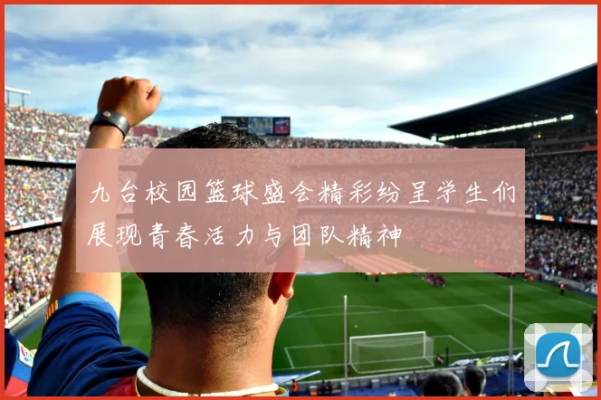 九台校园篮球盛会精彩纷呈学生们展现青春活力与团队精神